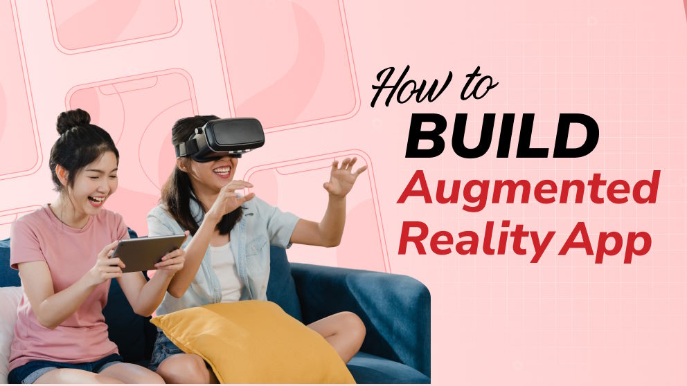 How to Build an Augmented Reality App: Everything You Need to Know to Succeed