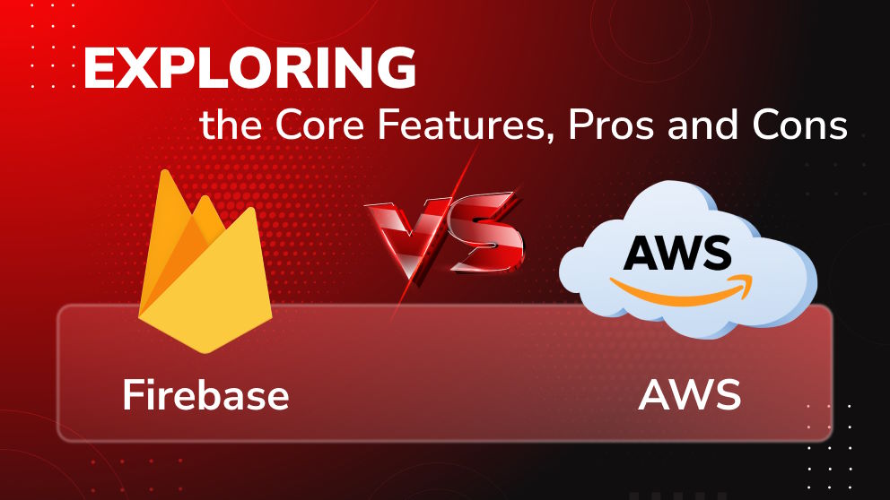 Firebase vs AWS: Exploring the Core Features, Pros and Cons